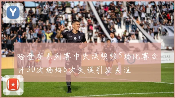 哈登在系列赛中失误频频5场比赛合计30次场均6次失误引发关注