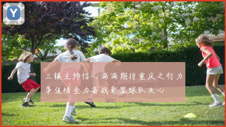 三镇主帅信心满满期待重庆之行力争佳绩全力备战彰显球队决心