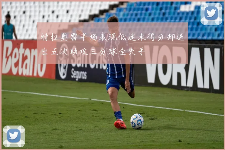 特拉奥雷半场表现低迷未得分却送出五次助攻三分球全失手