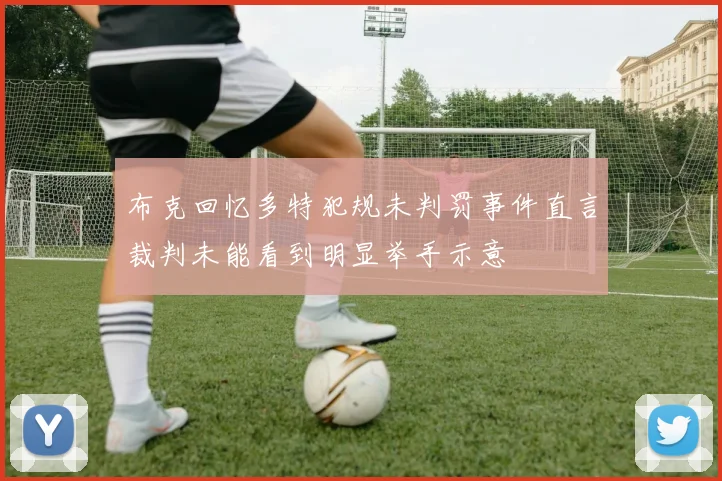 布克回忆多特犯规未判罚事件直言裁判未能看到明显举手示意