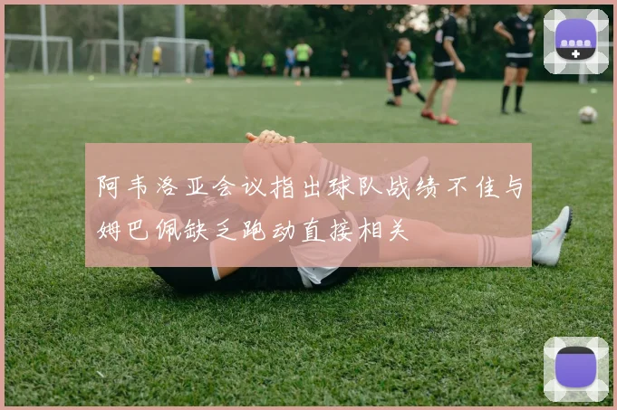 阿韦洛亚会议指出球队战绩不佳与姆巴佩缺乏跑动直接相关