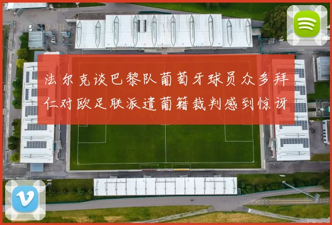 法尔克谈巴黎队葡萄牙球员众多拜仁对欧足联派遣葡籍裁判感到惊讶