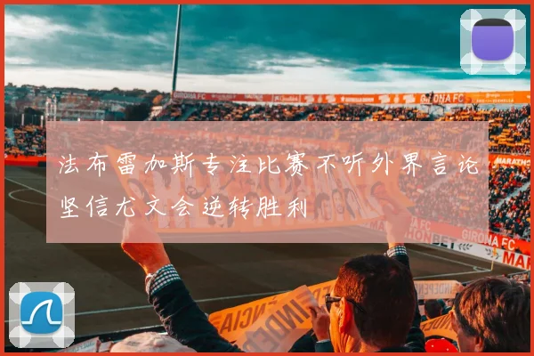 法布雷加斯专注比赛不听外界言论坚信尤文会逆转胜利